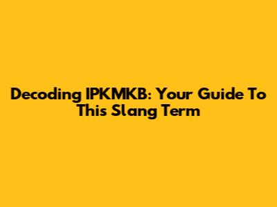 Decoding IPKMKB: Your Guide To This Slang Term