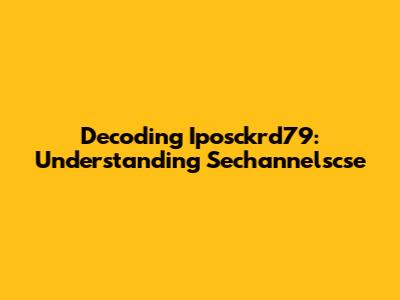 Decoding Iposckrd79: Understanding Sechannelscse