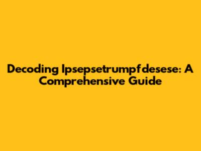Decoding Ipsepsetrumpfdesese: A Comprehensive Guide