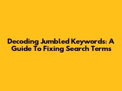 Decoding Jumbled Keywords: A Guide To Fixing Search Terms
