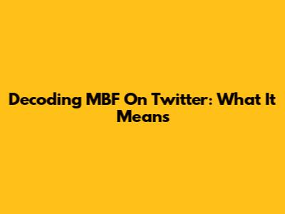 Decoding MBF On Twitter: What It Means