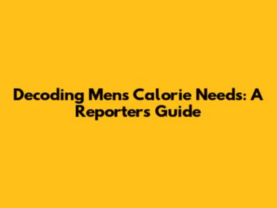 Decoding Men's Calorie Needs: A Reporter's Guide