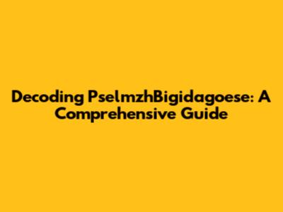 Decoding PselmzhBigidagoese: A Comprehensive Guide