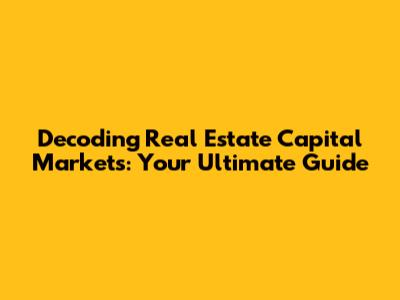 Decoding Real Estate Capital Markets: Your Ultimate Guide