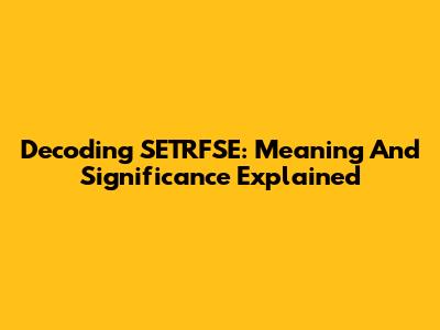 Decoding SETRFSE: Meaning And Significance Explained