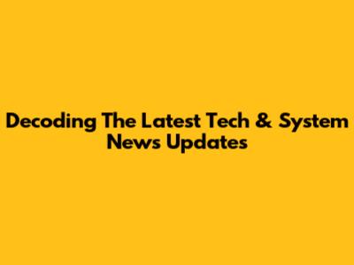Decoding The Latest Tech & System News Updates
