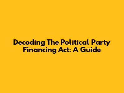 Decoding The Political Party Financing Act: A Guide