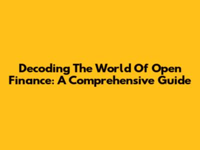 Decoding The World Of Open Finance: A Comprehensive Guide
