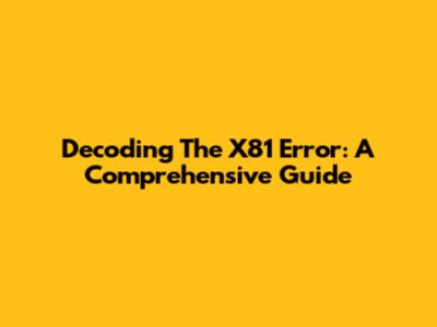 Decoding The X81 Error: A Comprehensive Guide