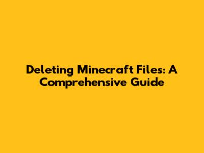 Deleting Minecraft Files: A Comprehensive Guide