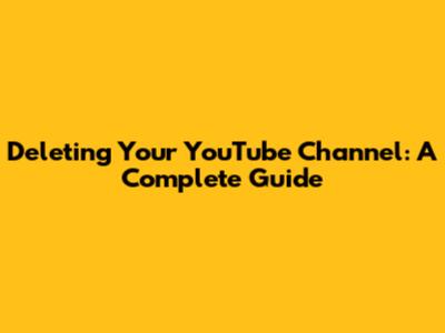 Deleting Your YouTube Channel: A Complete Guide