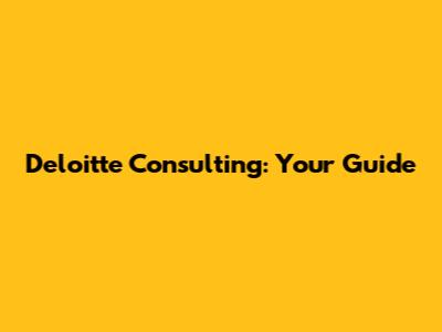 Deloitte Consulting: Your Guide