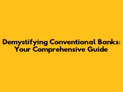 Demystifying Conventional Banks: Your Comprehensive Guide