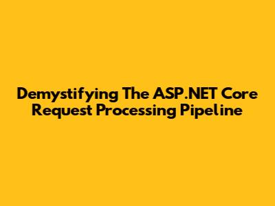 Demystifying The ASP.NET Core Request Processing Pipeline