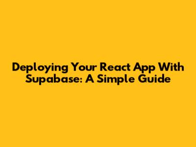 Deploying Your React App With Supabase: A Simple Guide