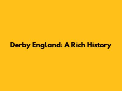 Derby England: A Rich History