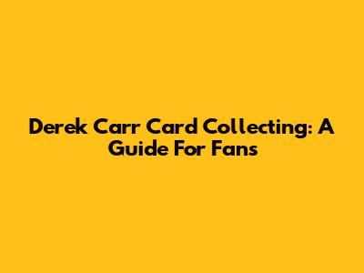 Derek Carr Card Collecting: A Guide For Fans