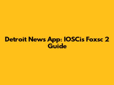 Detroit News App: IOSCis Foxsc 2 Guide