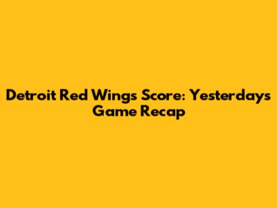 Detroit Red Wings Score: Yesterday's Game Recap