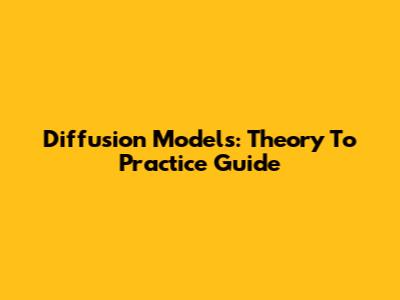 Diffusion Models: Theory To Practice Guide