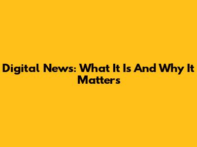 Digital News: What It Is And Why It Matters