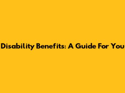 Disability Benefits: A Guide For You