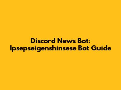 Discord News Bot: Ipsepseigenshinsese Bot Guide