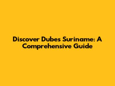 Discover Dubes Suriname: A Comprehensive Guide