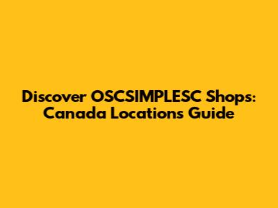 Discover OSCSIMPLESC Shops: Canada Locations Guide