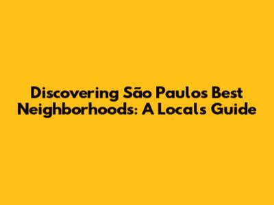 Discovering São Paulo's Best Neighborhoods: A Local's Guide