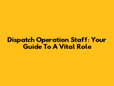 Dispatch Operation Staff: Your Guide To A Vital Role