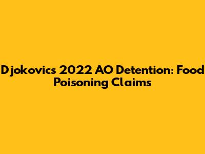 Djokovic's 2022 AO Detention: Food Poisoning Claims