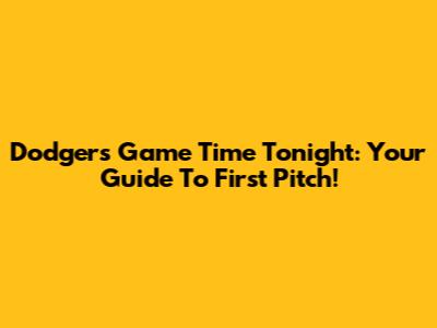 Dodgers Game Time Tonight: Your Guide To First Pitch!