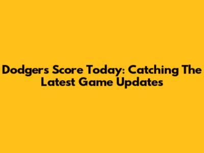 Dodgers Score Today: Catching The Latest Game Updates