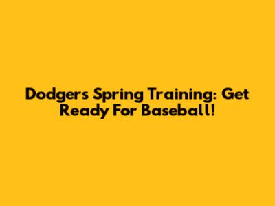 Dodgers Spring Training: Get Ready For Baseball!