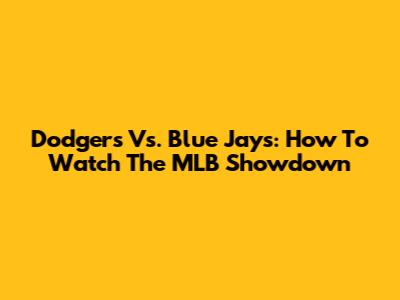 Dodgers Vs. Blue Jays: How To Watch The MLB Showdown