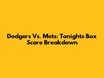 Dodgers Vs. Mets: Tonight's Box Score Breakdown
