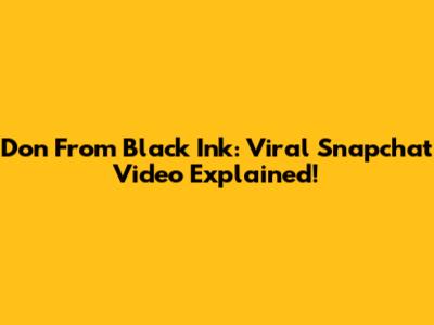 Don From Black Ink: Viral Snapchat Video Explained!