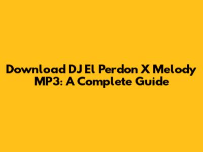 Download DJ El Perdon X Melody MP3: A Complete Guide