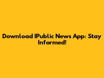 Download IPublic News App: Stay Informed!