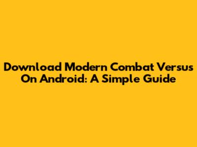 Download Modern Combat Versus On Android: A Simple Guide