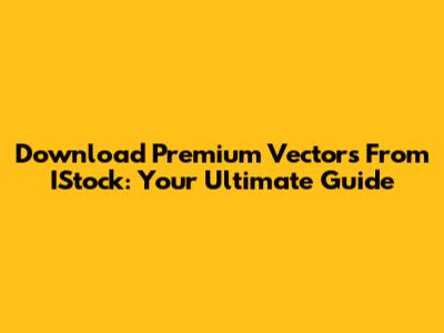 Download Premium Vectors From IStock: Your Ultimate Guide