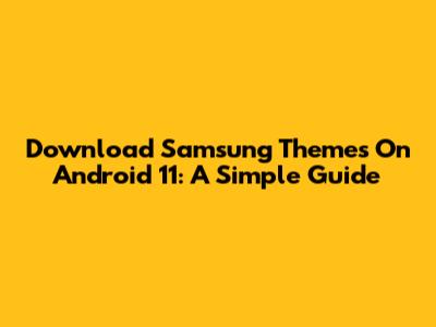 Download Samsung Themes On Android 11: A Simple Guide