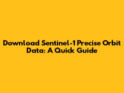 Download Sentinel-1 Precise Orbit Data: A Quick Guide