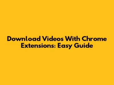 Download Videos With Chrome Extensions: Easy Guide