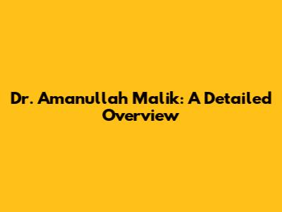 Dr. Amanullah Malik: A Detailed Overview