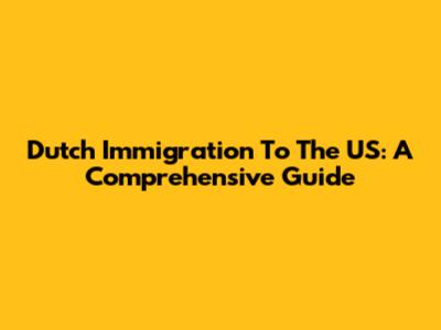 Dutch Immigration To The US: A Comprehensive Guide