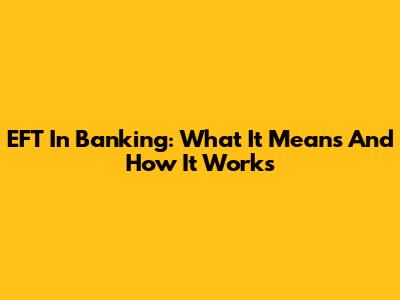 EFT In Banking: What It Means And How It Works