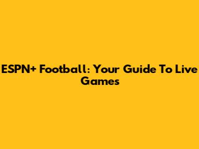 ESPN+ Football: Your Guide To Live Games