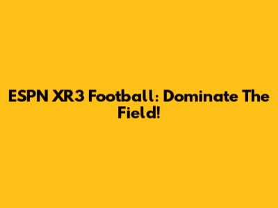 ESPN XR3 Football: Dominate The Field!